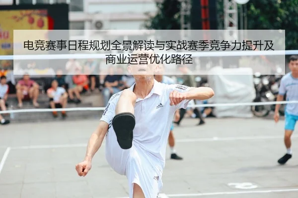 电竞赛事日程规划全景解读与实战赛季竞争力提升及商业运营优化路径