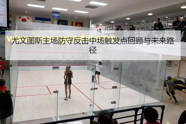 尤文图斯主场防守反击中场触发点回顾与未来路径